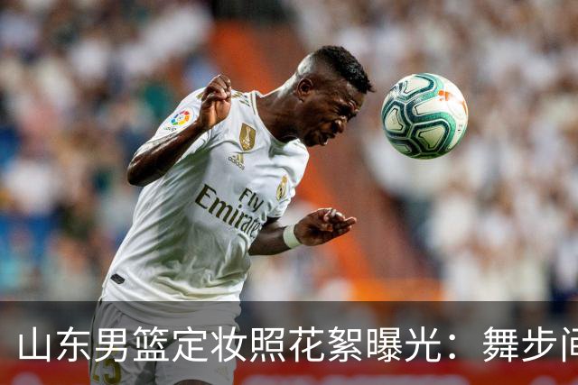山东男篮定妆照花絮曝光：舞步间的节奏感探讨