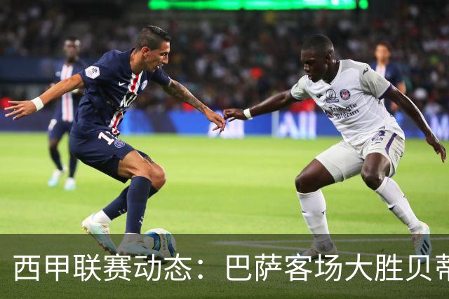 西甲联赛动态：巴萨客场大胜贝蒂斯 实现联赛九连胜
